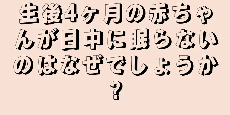 生後4ヶ月の赤ちゃんが日中に眠らないのはなぜでしょうか?