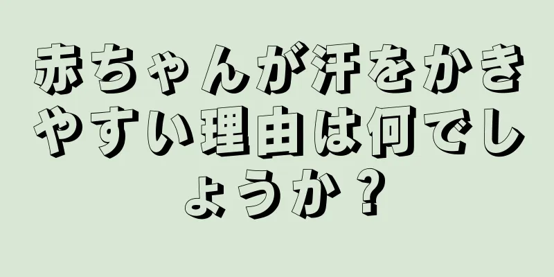 赤ちゃんが汗をかきやすい理由は何でしょうか？