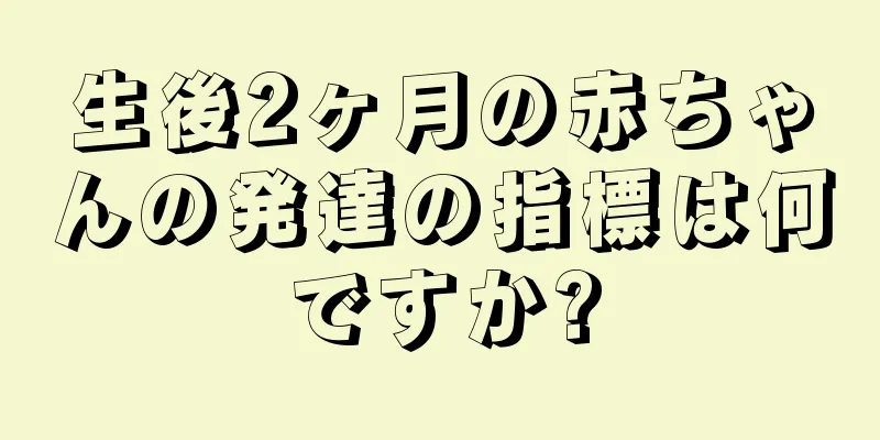 生後2ヶ月の赤ちゃんの発達の指標は何ですか?