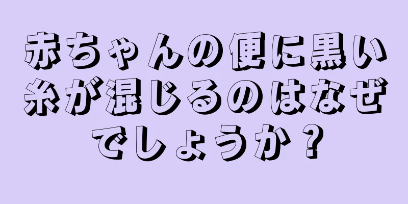 赤ちゃんの便に黒い糸が混じるのはなぜでしょうか？