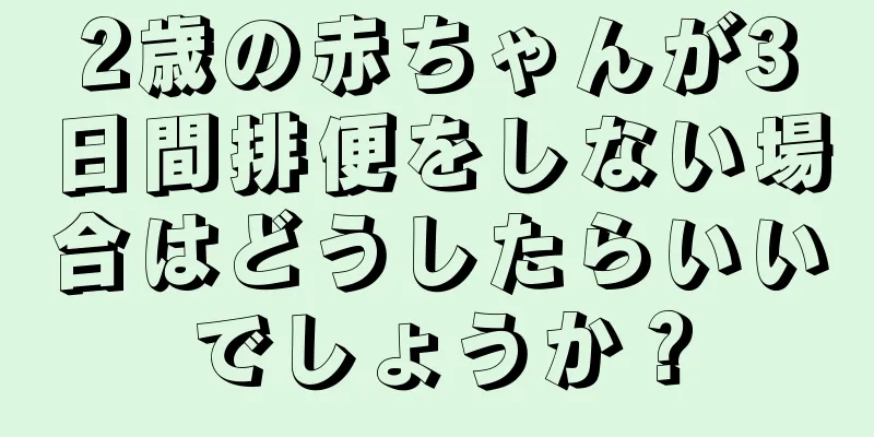2歳の赤ちゃんが3日間排便をしない場合はどうしたらいいでしょうか？