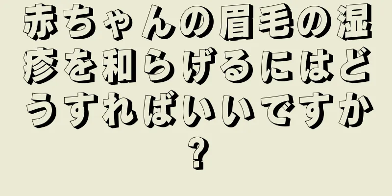 赤ちゃんの眉毛の湿疹を和らげるにはどうすればいいですか?