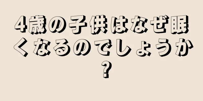 4歳の子供はなぜ眠くなるのでしょうか？