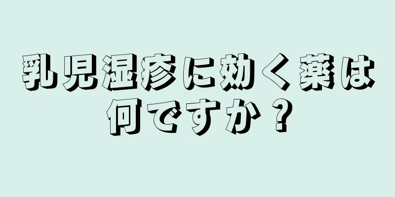 乳児湿疹に効く薬は何ですか？