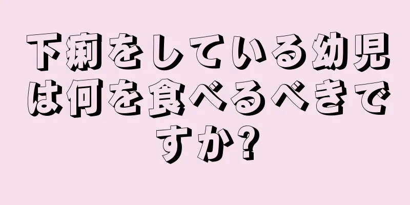 下痢をしている幼児は何を食べるべきですか?