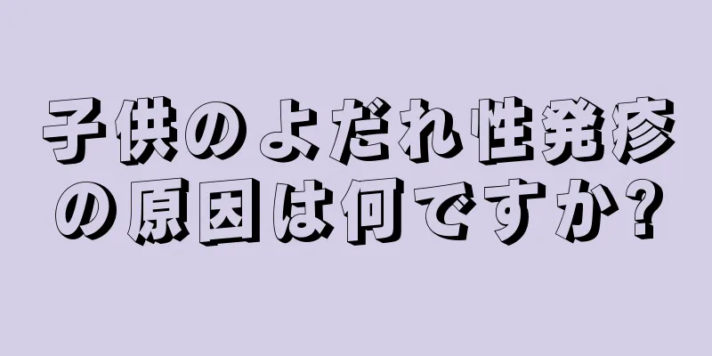子供のよだれ性発疹の原因は何ですか?