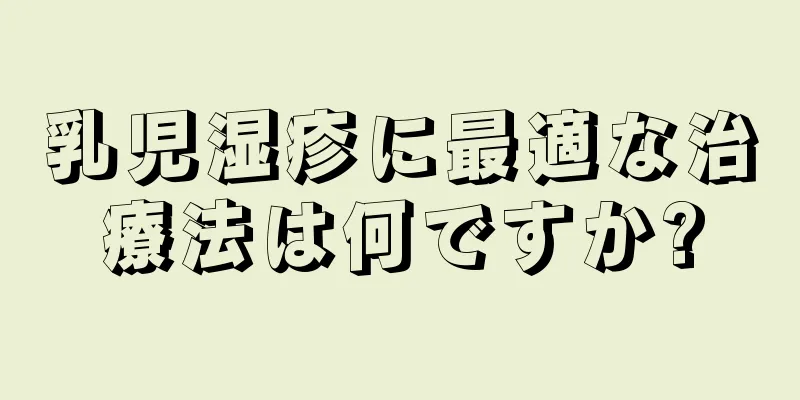 乳児湿疹に最適な治療法は何ですか?