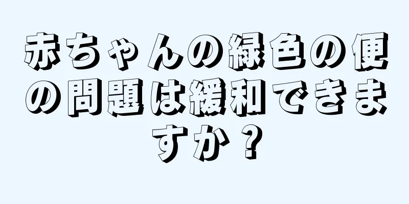 赤ちゃんの緑色の便の問題は緩和できますか？