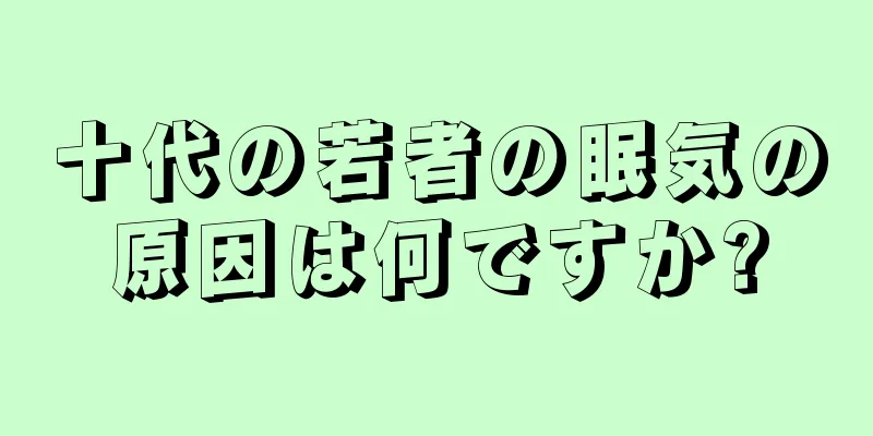 十代の若者の眠気の原因は何ですか?