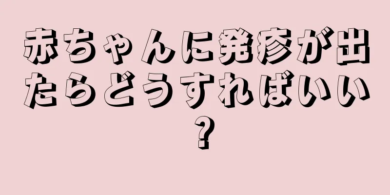 赤ちゃんに発疹が出たらどうすればいい？