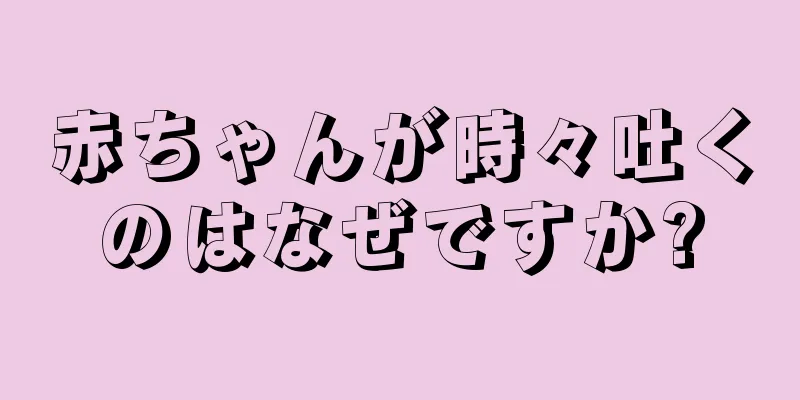 赤ちゃんが時々吐くのはなぜですか?