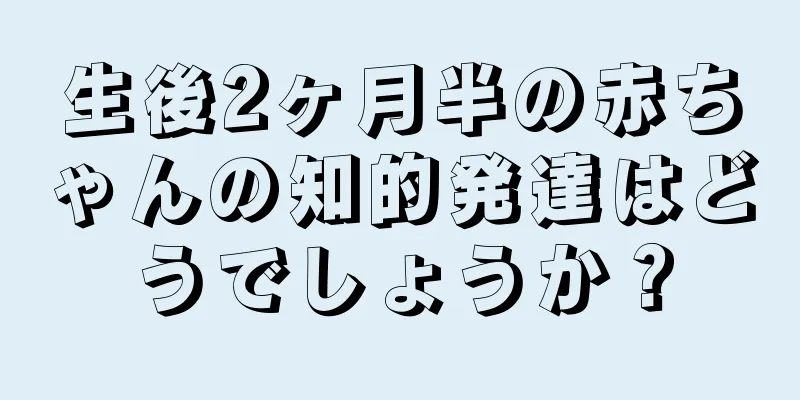生後2ヶ月半の赤ちゃんの知的発達はどうでしょうか？