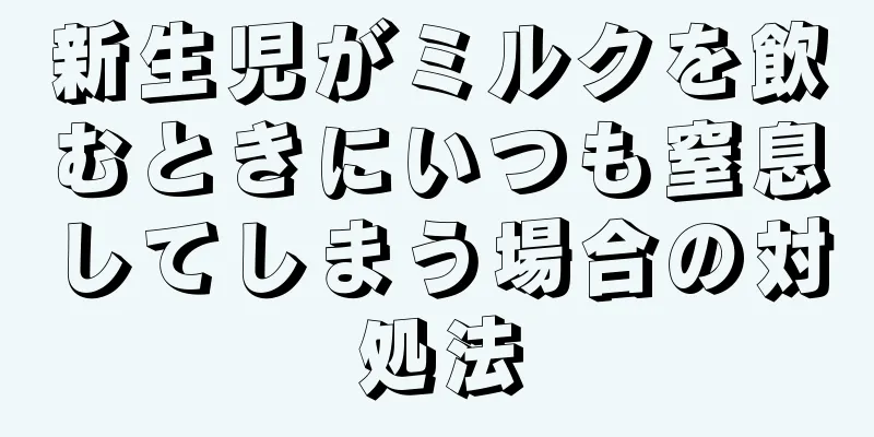 新生児がミルクを飲むときにいつも窒息してしまう場合の対処法