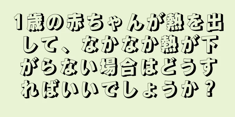 1歳の赤ちゃんが熱を出して、なかなか熱が下がらない場合はどうすればいいでしょうか？