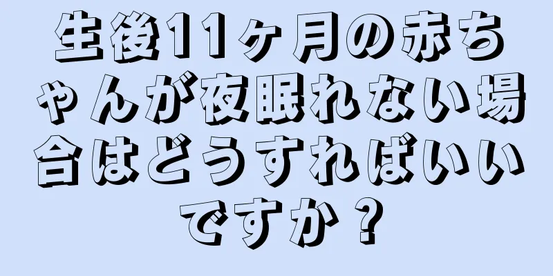 生後11ヶ月の赤ちゃんが夜眠れない場合はどうすればいいですか？