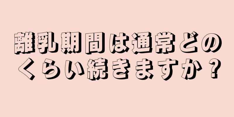 離乳期間は通常どのくらい続きますか？