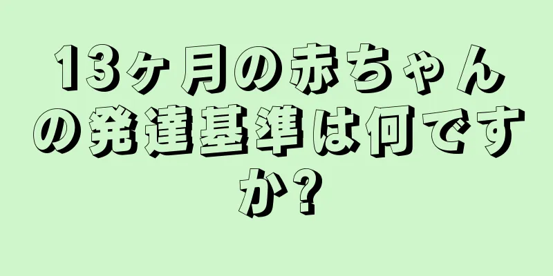 13ヶ月の赤ちゃんの発達基準は何ですか?