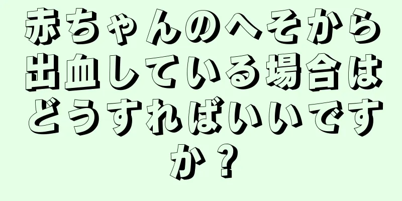 赤ちゃんのへそから出血している場合はどうすればいいですか？