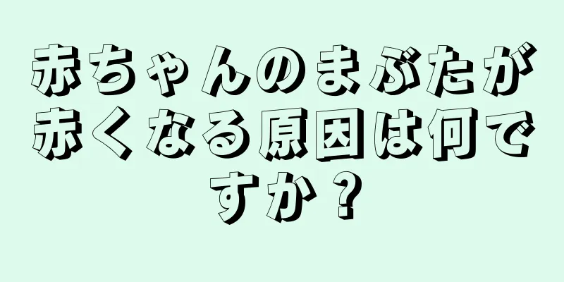 赤ちゃんのまぶたが赤くなる原因は何ですか？