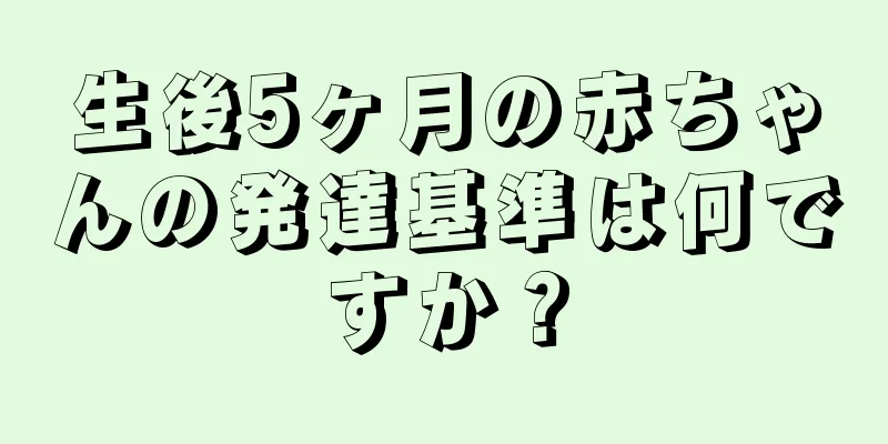 生後5ヶ月の赤ちゃんの発達基準は何ですか？