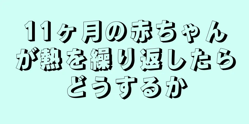 11ヶ月の赤ちゃんが熱を繰り返したらどうするか