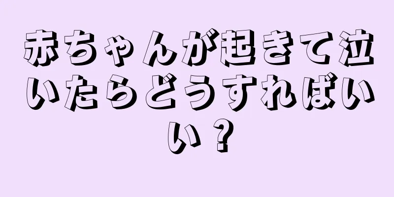 赤ちゃんが起きて泣いたらどうすればいい？