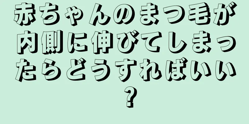 赤ちゃんのまつ毛が内側に伸びてしまったらどうすればいい？
