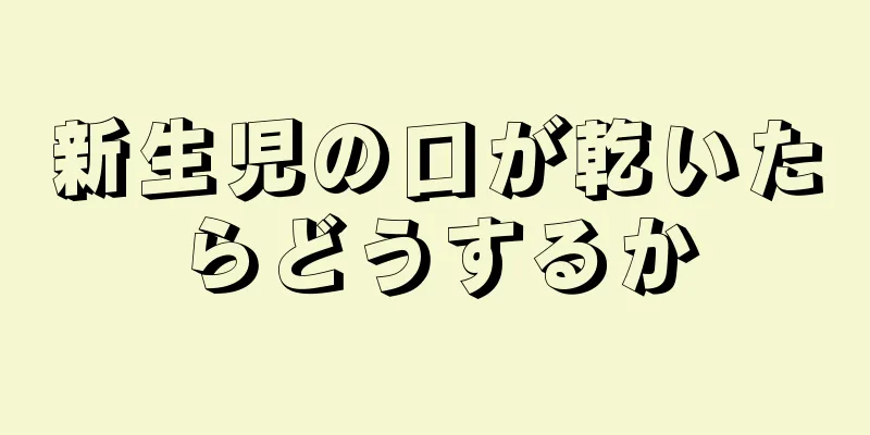 新生児の口が乾いたらどうするか