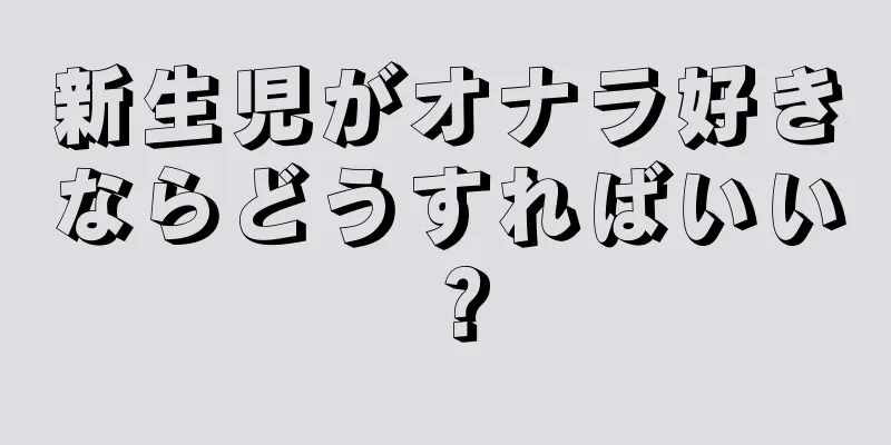 新生児がオナラ好きならどうすればいい？