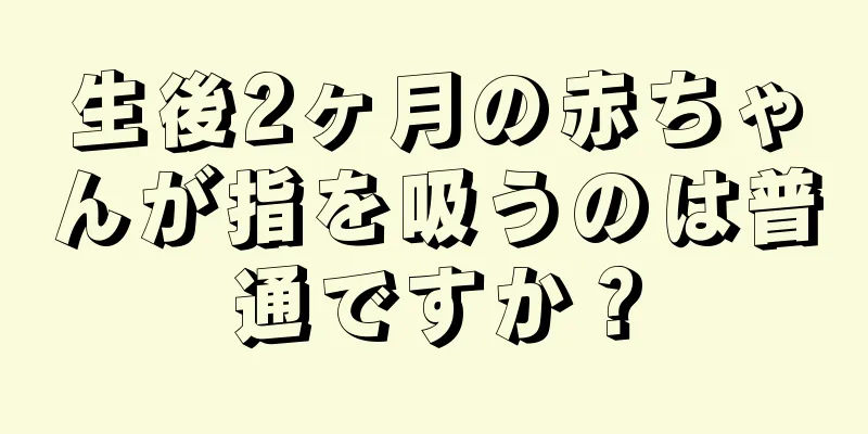 生後2ヶ月の赤ちゃんが指を吸うのは普通ですか？