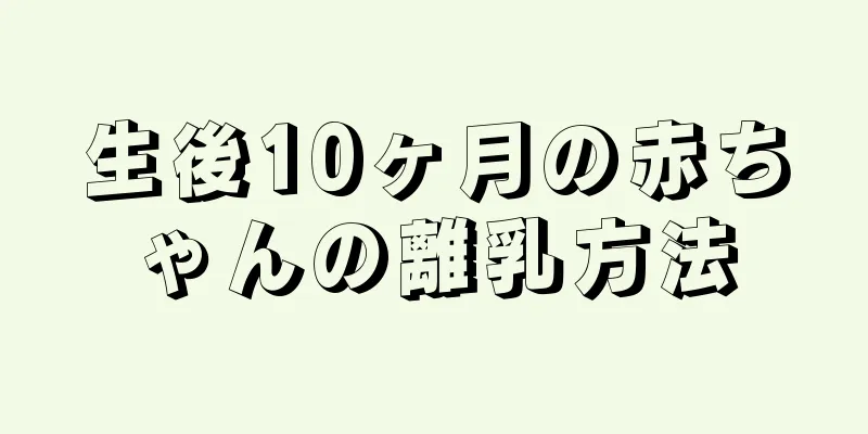生後10ヶ月の赤ちゃんの離乳方法