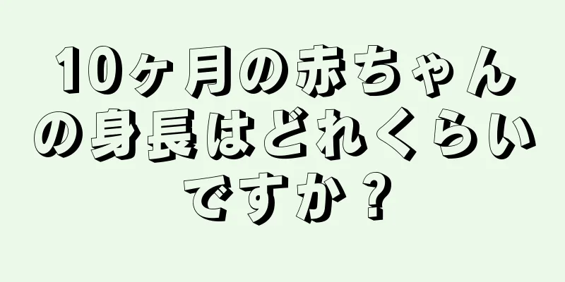 10ヶ月の赤ちゃんの身長はどれくらいですか？