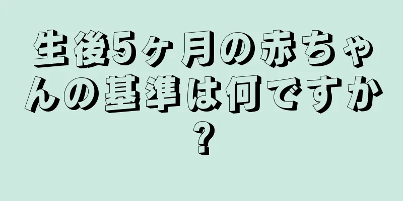生後5ヶ月の赤ちゃんの基準は何ですか?