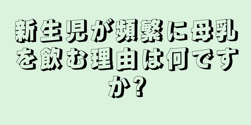 新生児が頻繁に母乳を飲む理由は何ですか?