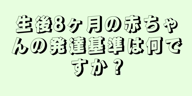 生後8ヶ月の赤ちゃんの発達基準は何ですか？