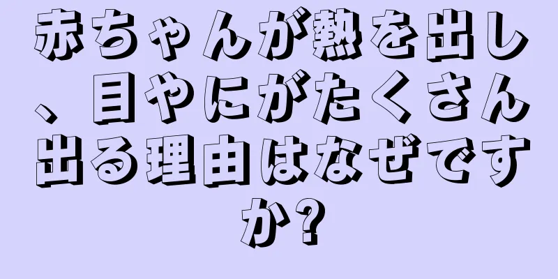 赤ちゃんが熱を出し、目やにがたくさん出る理由はなぜですか?