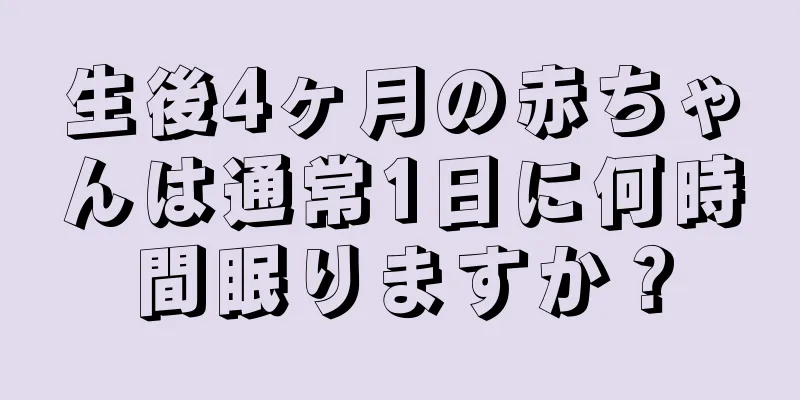 生後4ヶ月の赤ちゃんは通常1日に何時間眠りますか？