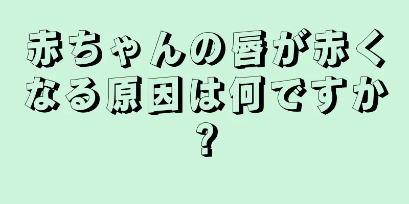 赤ちゃんの唇が赤くなる原因は何ですか?