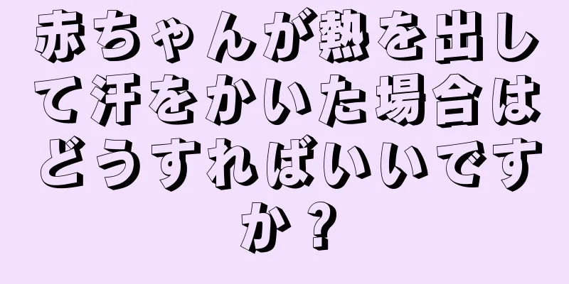 赤ちゃんが熱を出して汗をかいた場合はどうすればいいですか？