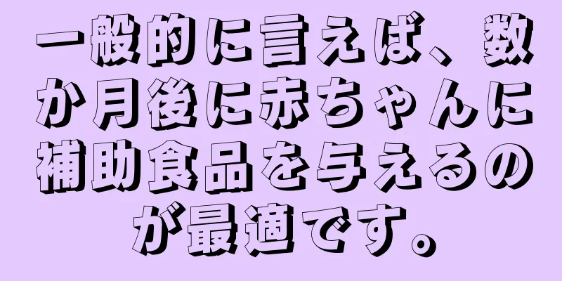 一般的に言えば、数か月後に赤ちゃんに補助食品を与えるのが最適です。