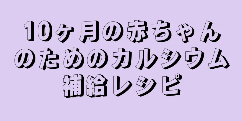 10ヶ月の赤ちゃんのためのカルシウム補給レシピ