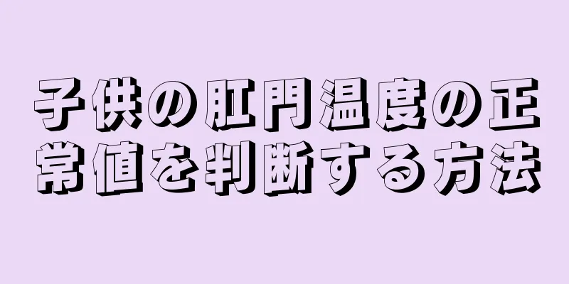 子供の肛門温度の正常値を判断する方法