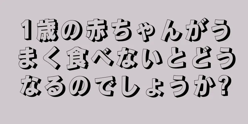 1歳の赤ちゃんがうまく食べないとどうなるのでしょうか?
