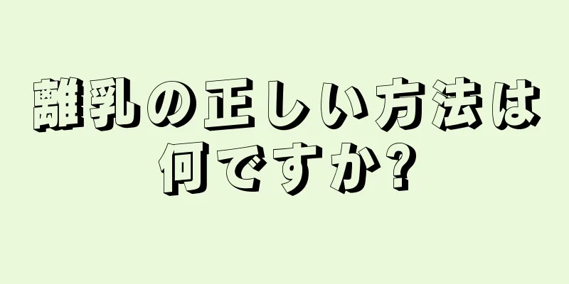 離乳の正しい方法は何ですか?