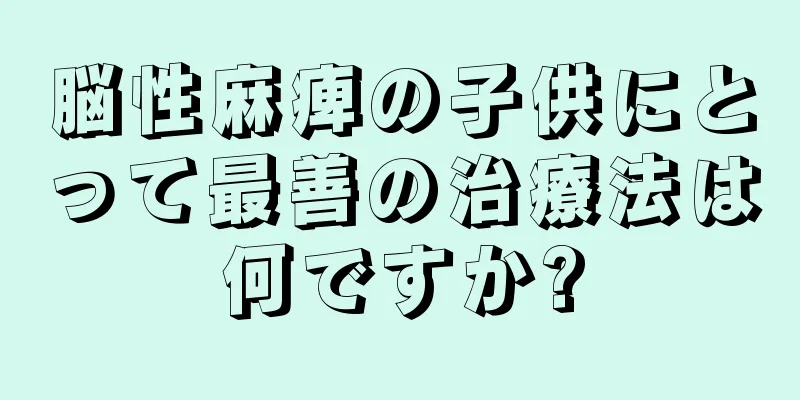 脳性麻痺の子供にとって最善の治療法は何ですか?