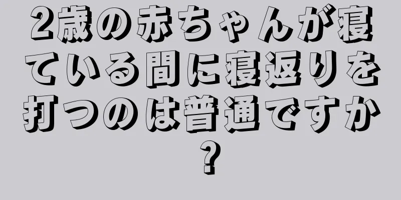 2歳の赤ちゃんが寝ている間に寝返りを打つのは普通ですか？