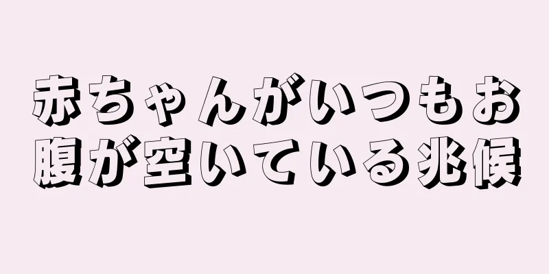赤ちゃんがいつもお腹が空いている兆候