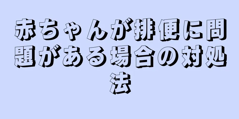 赤ちゃんが排便に問題がある場合の対処法