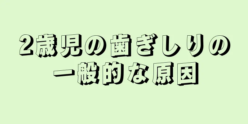 2歳児の歯ぎしりの一般的な原因