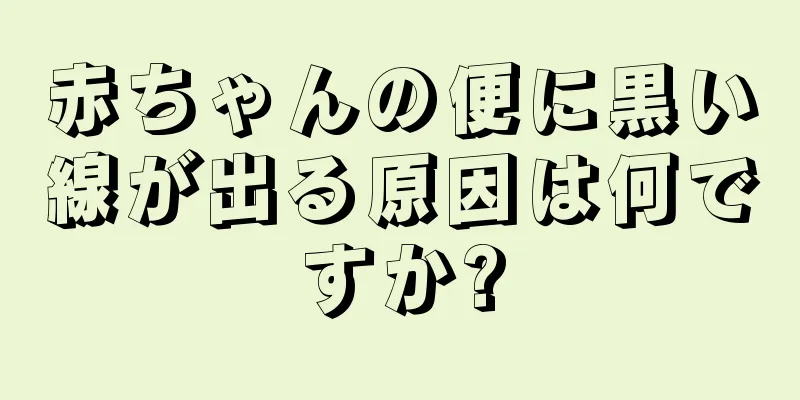 赤ちゃんの便に黒い線が出る原因は何ですか?